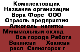 Комплектовщик › Название организации ­ Ворк Форс, ООО › Отрасль предприятия ­ Алкоголь, напитки › Минимальный оклад ­ 27 000 - Все города Работа » Вакансии   . Хакасия респ.,Саяногорск г.